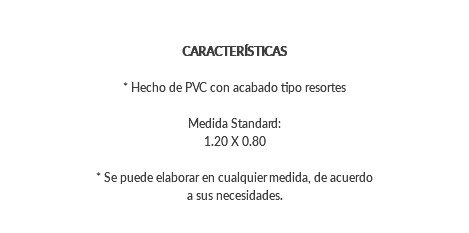  CARACTERÍSTICAS * Hecho de PVC con acabado tipo resortes Medida Standard: 1.20 X 0.80 * Se puede elaborar en cualquier medida, de acuerdo a sus necesidades.
