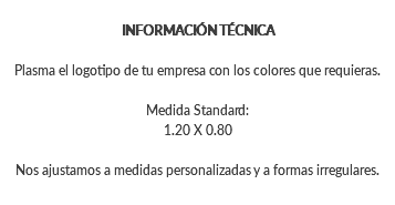 &nbsp;INFORMACIÓN TÉCNICA Plasma el logotipo de tu empresa con los colores que requieras. Medida Standard: 1.20 X 0.80 Nos ajustamos a medidas personalizadas y a formas irregulares. 